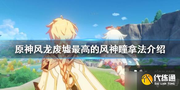 《原神》风龙废墟最高的风神瞳怎么拿？风龙废墟最高的风神瞳拿法介绍