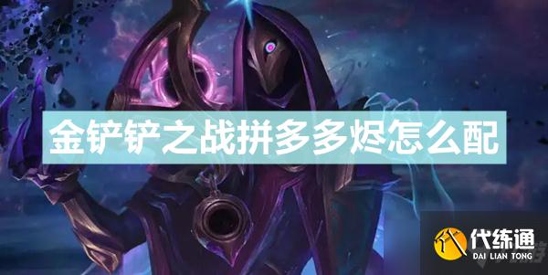 《金铲铲之战》拼多多烬怎么搭配 拼多多烬阵容搭配分享