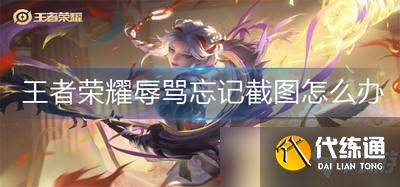 王者荣耀被辱骂了怎么办 辱骂忘记截图怎么办