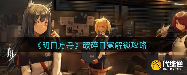 《明日方舟》破碎日冕解锁攻略