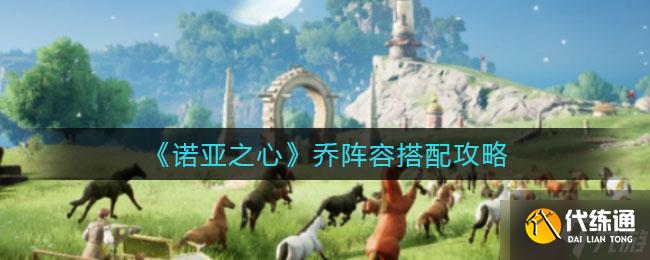 《诺亚之心》乔阵容搭配攻略