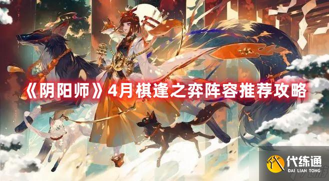 《阴阳师》4月棋逢之弈阵容推荐攻略