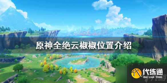 《原神》绝云椒椒如何获得？全绝云椒椒位置介绍