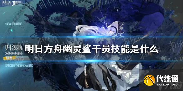 《明日方舟》幽灵鲨技能介绍 六星特种归溟幽灵鲨干员技能是什么