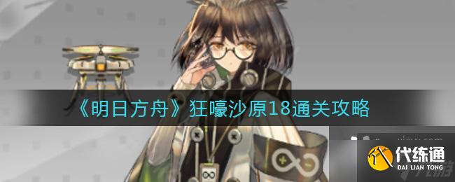 《明日方舟》狂嚎沙原18通关攻略