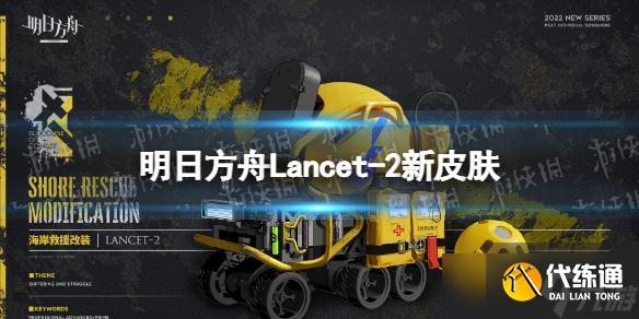 《明日方舟》Lancet-2新皮肤怎么样？ Lancet-2海岸救援改装一览