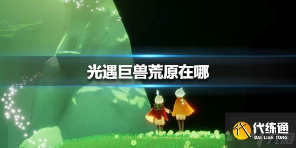 《光遇》巨兽荒原在哪 巨兽荒原位置介绍