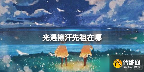 《光遇》擦汗先祖在哪 擦汗先祖位置介绍