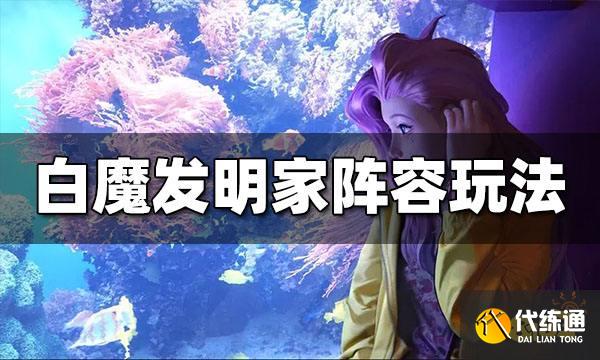 云顶之弈白魔发明家怎么玩 白魔发明家阵容玩法介绍