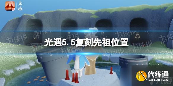《光遇》5.5复刻先祖位置 5月5日复刻先祖在哪2022