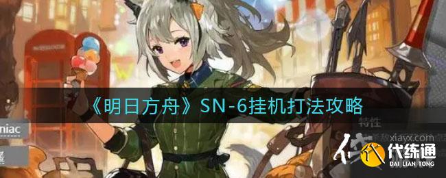 《明日方舟》SN-6挂机打法攻略 《明日方舟》SN-6挂机打法攻略