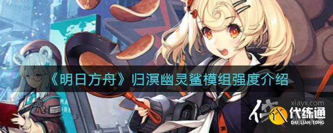 《明日方舟》归溟幽灵鲨模组强度介绍 《明日方舟》归溟幽灵鲨模组强度介绍