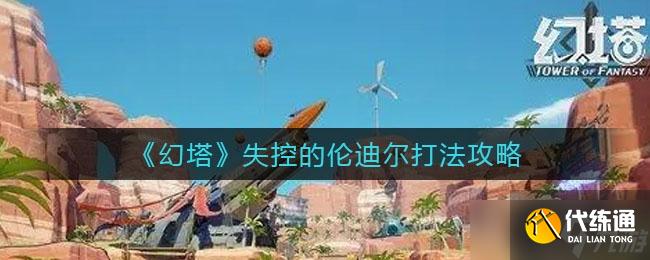 《幻塔》失控的伦迪尔打法攻略