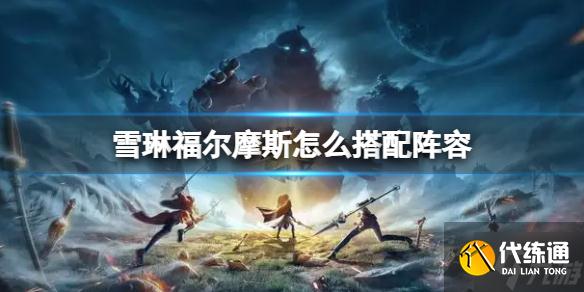 《诺亚之心》雪琳阵容搭配 雪琳福尔摩斯怎么搭配阵容