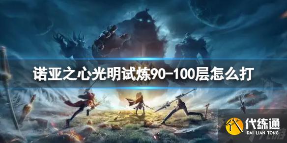 《诺亚之心》光明试炼90-100层怎么打 90-100层通关攻略