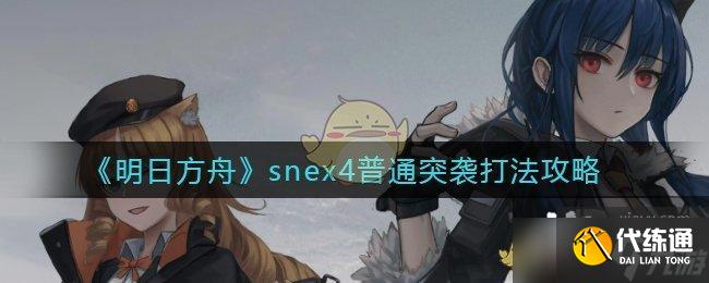 《明日方舟》snex4普通突袭打法攻略