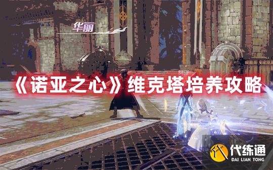 《诺亚之心》维克塔培养攻略 《诺亚之心》维克塔培养攻略