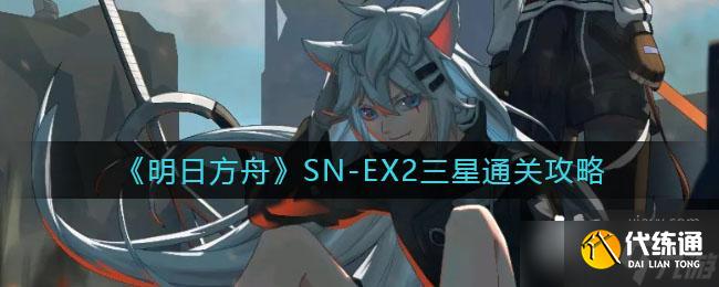 《明日方舟》SN-EX2三星通关攻略