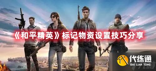 《和平精英》标记物资设置技巧分享