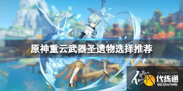 《原神》重云怎么培养?重云武器圣遗物选择推荐 《原神》重云怎么培养?重云武器圣遗物选择推荐