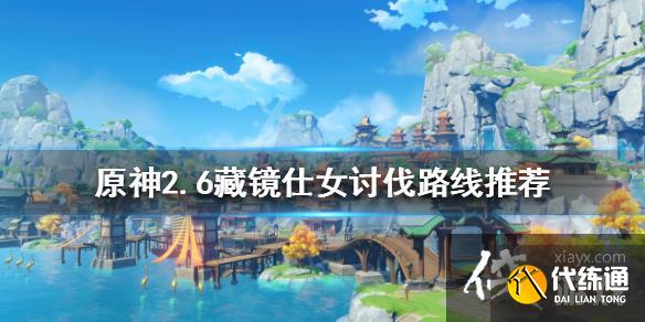 《原神》2.6藏镜仕女如何讨伐?2.6藏镜仕女讨伐路线推荐 《原神》2.6藏镜仕女如何讨伐?2.6藏镜仕女讨伐路线推荐