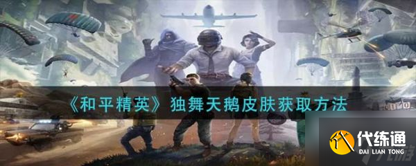 和平精英独舞天鹅皮肤怎么获取 独舞天鹅皮肤获取方法