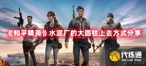 《和平精英》水泥厂的大圆柱上去方式分享