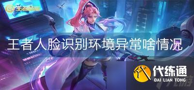 王者荣耀人脸识别失败怎么办 环境异常啥情况