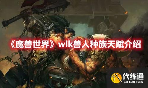 《魔兽世界》wlk兽人种族天赋介绍