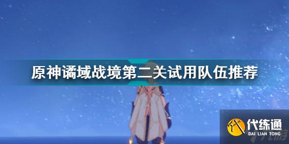 原神谲域战境第二关试用队伍推荐 原神谲域战境第二关阵容