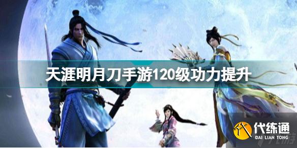 天涯明月刀手游120级功力提升攻略 天刀手游120级能提升多少功力