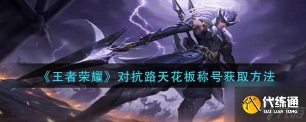 王者荣耀对抗路天花板称号怎么获取 获取方法