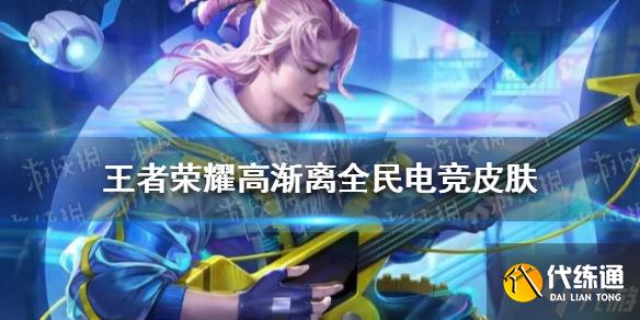 《王者荣耀》高渐离全民电竞皮肤爆料 高渐离全民电竞皮肤怎么样