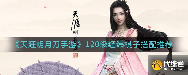 《天涯明月刀手游》120级经纬棋子搭配推荐