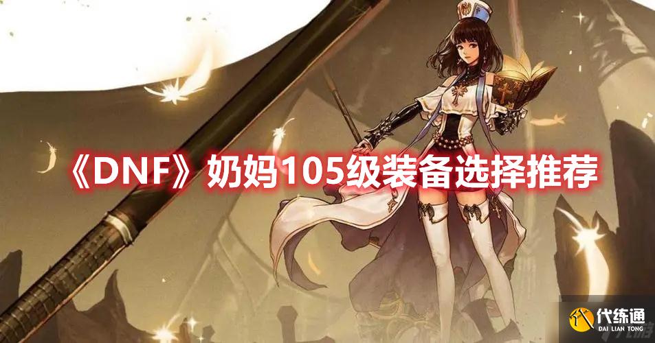 《DNF》奶妈105级装备选择推荐