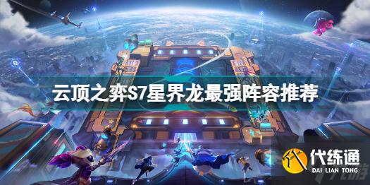 云顶之弈S7星界龙什么阵容厉害 云顶之弈S7星界龙最强阵容推荐