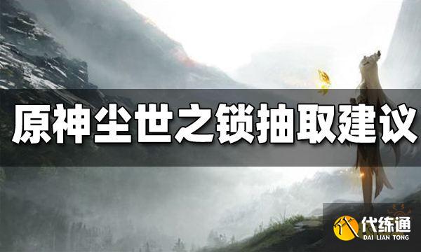 原神尘世之锁抽取建议 尘世之锁值得抽吗
