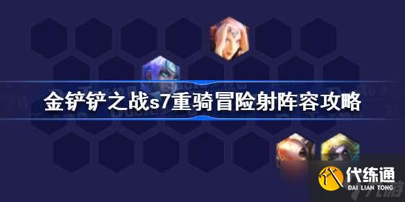 金铲铲之战s7重骑冒险射阵容怎么玩 金铲铲之战s7重骑冒险射阵容攻略