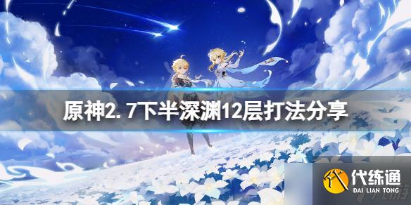 《原神》2.7下半深渊12层怎么打？2.7下半深渊12层打法分享