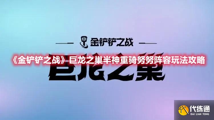《金铲铲之战》巨龙之巢半神重骑努努阵容玩法攻略 《金铲铲之战》巨龙之巢半神重骑努努阵容玩法攻略