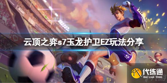 云顶之弈s7玉龙护卫EZ阵容怎么玩