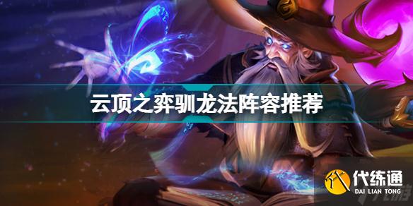 云顶之弈驯龙法阵容推荐 S7驯龙法装备搭配攻略