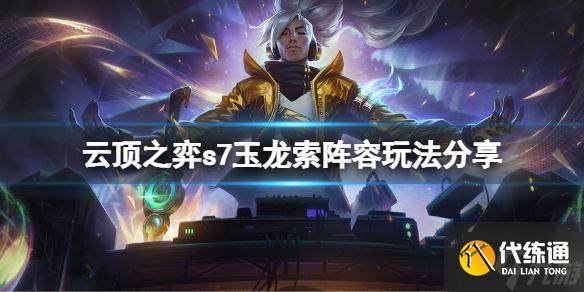 《云顶之弈》s7玉龙索阵容怎么玩？s7玉龙索阵容玩法大放送