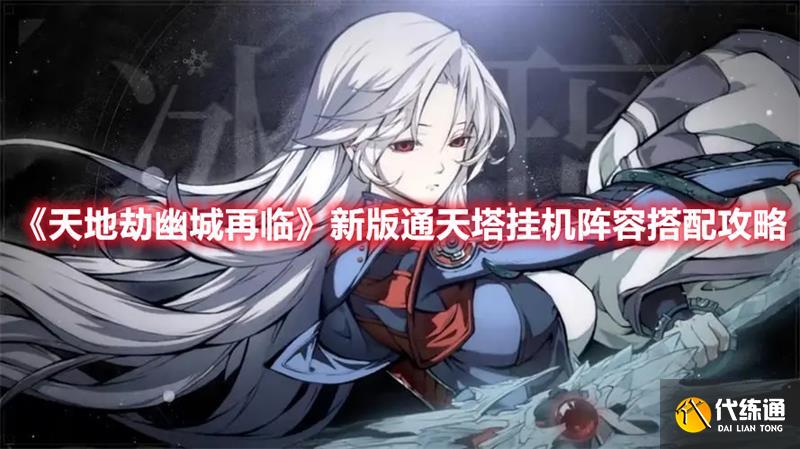 天地劫幽城再临新版通天塔怎么过 新版通天塔挂机阵容组建攻略