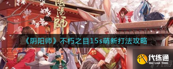 阴阳师不朽之目15s萌新怎么打 不朽之目15s萌新打法攻略