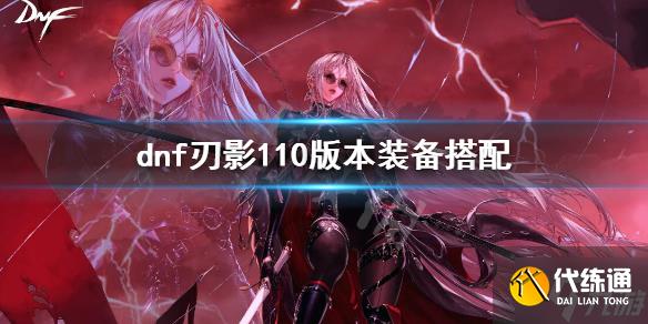 《dnf》刃影110版本装备搭配 让我来告诉你刃影110版本走什么流派