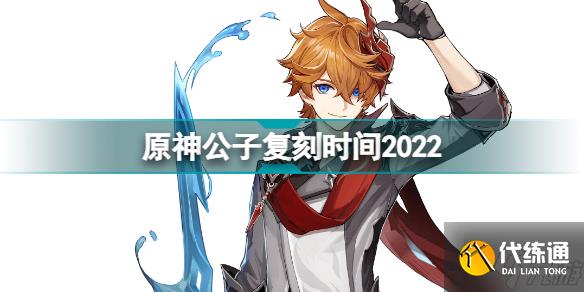 原神公子什么时候复刻2022 原神公子复刻时间2022