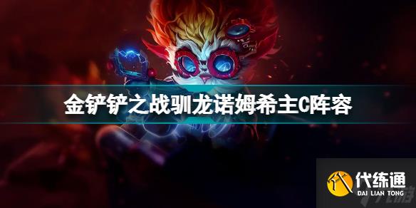 金铲铲之战驯龙大师主C阵容 驯龙法诺姆希蛙妃主C攻略