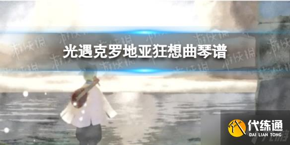 《光遇》克罗地亚狂想曲琴谱完整版 克罗地亚狂想曲 琴谱分享
