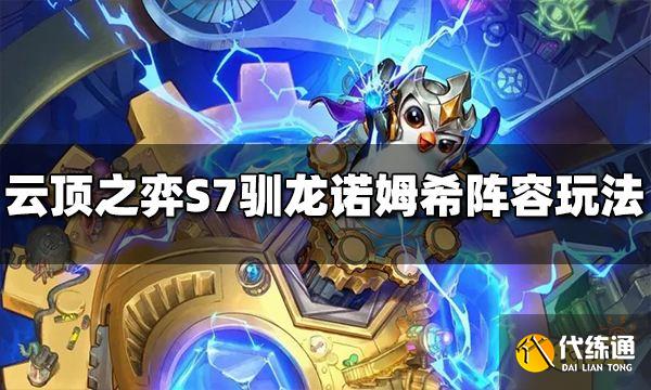 云顶之弈S7驯龙诺姆希阵容怎么玩 驯龙诺姆希阵容推荐